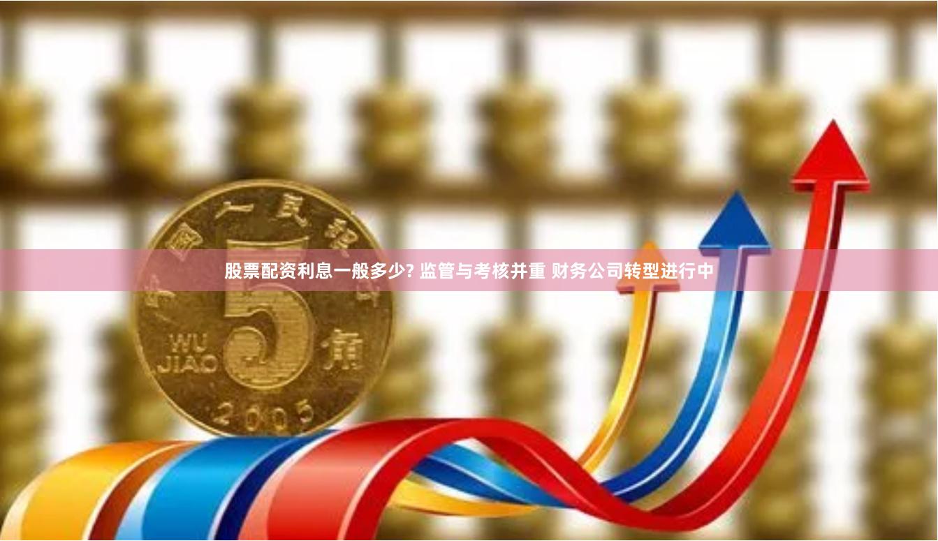 股票配资利息一般多少? 监管与考核并重 财务公司转型进行中
