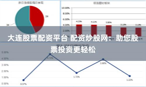 大连股票配资平台 配资炒股网：助您股票投资更轻松