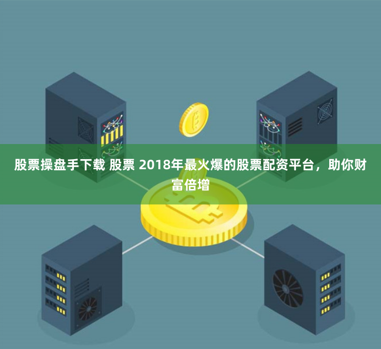 股票操盘手下载 股票 2018年最火爆的股票配资平台，助你财富倍增