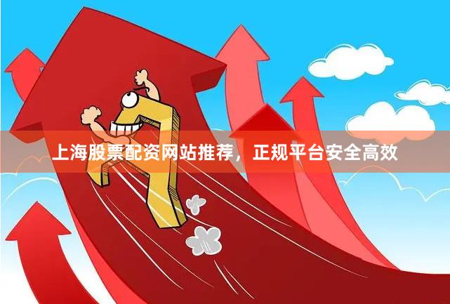 上海股票配资网站推荐，正规平台安全高效