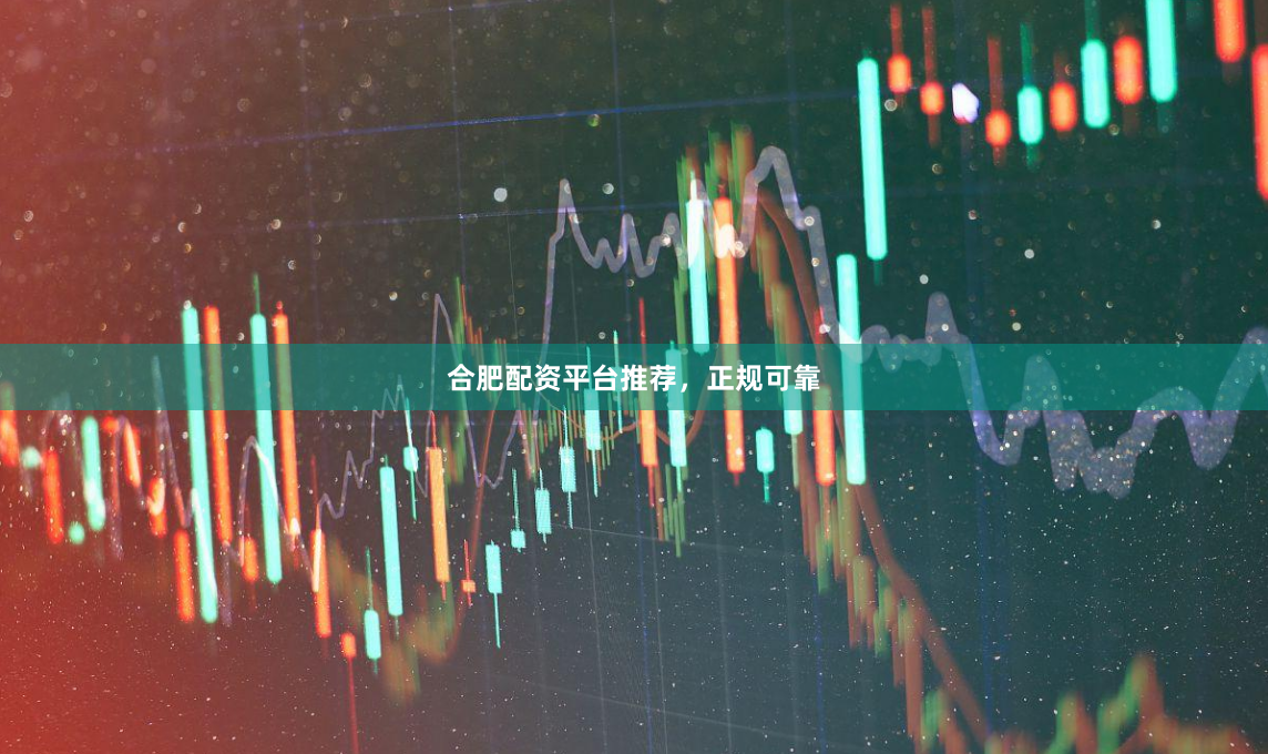 合肥配资平台推荐，正规可靠