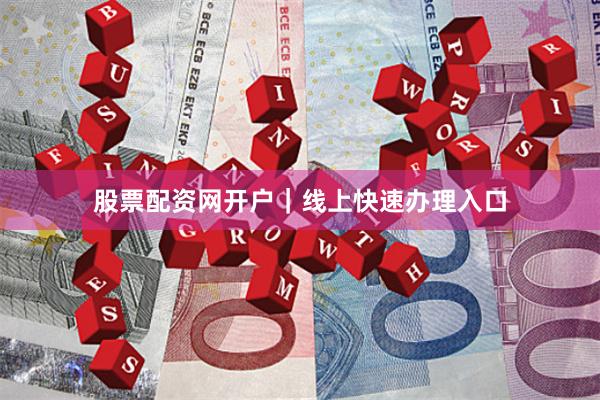 股票配资网开户｜线上快速办理入口