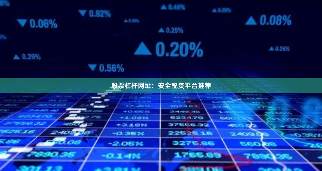 股票杠杆网址：安全配资平台推荐