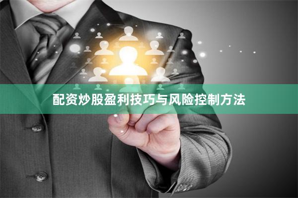 配资炒股盈利技巧与风险控制方法