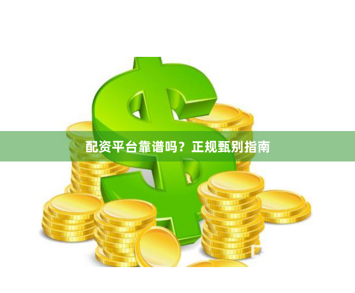 配资平台靠谱吗？正规甄别指南