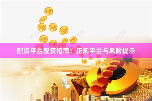 配资平台配资指南：正规平台与风险提示