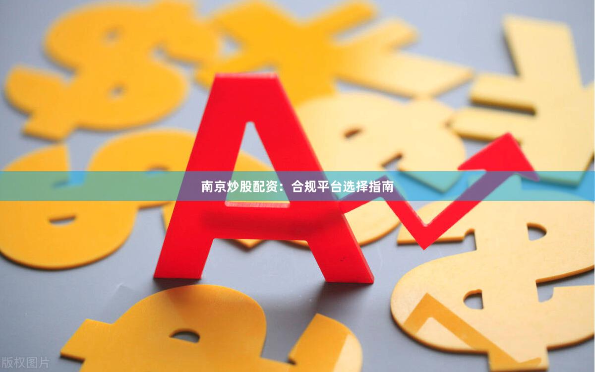 南京炒股配资：合规平台选择指南
